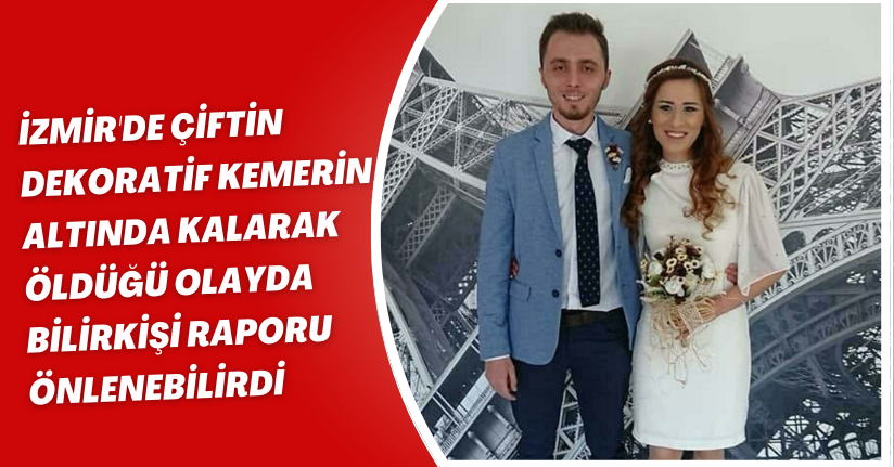 İzmir'de çiftin dekoratif kemerin altında kalarak öldüğü olayda bilirkişi raporu: Önlenebilirdi