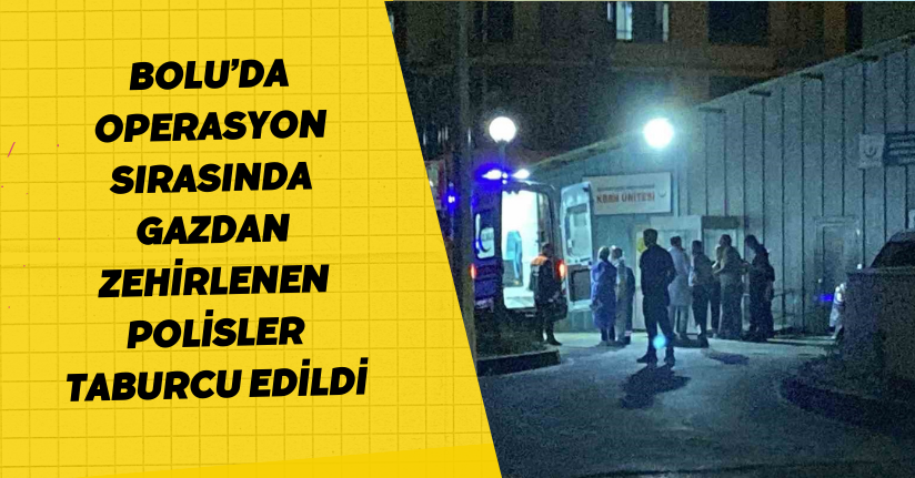 Bolu’da operasyon sırasında gazdan zehirlenen polisler taburcu edildi