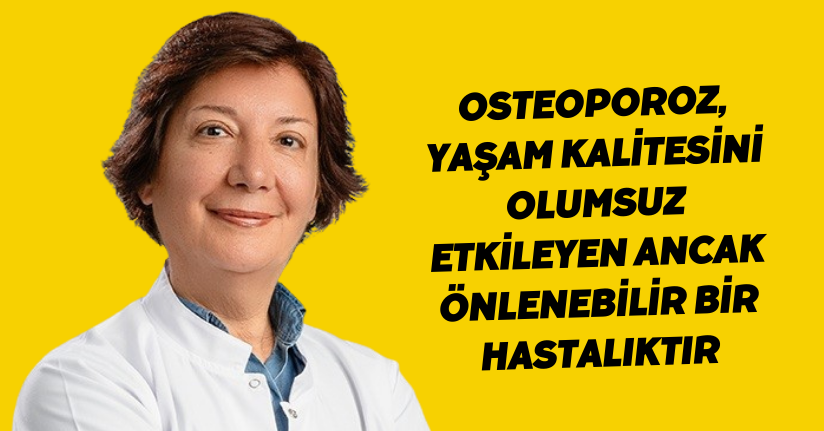 Osteoporoz, yaşam kalitesini olumsuz etkileyen ancak önlenebilir bir hastalıktır