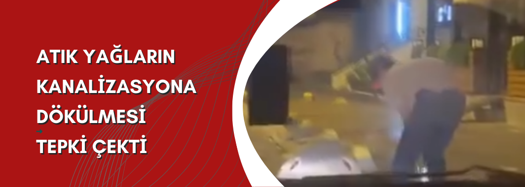 Atık Yağların Kanalizasyona Dökülmesi Tepki Çekti