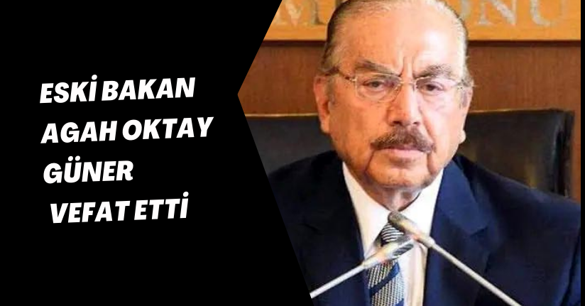 Eski Bakan Agah Oktay Güner, vefat etti