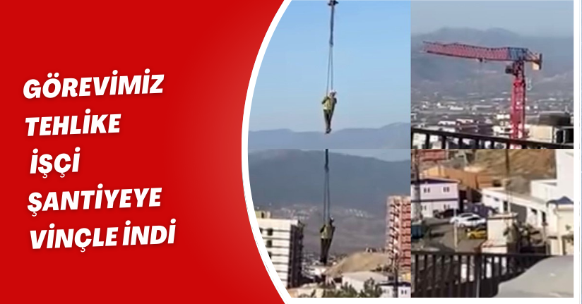Görevimiz tehlike: İşçi şantiyeye vinçle indi