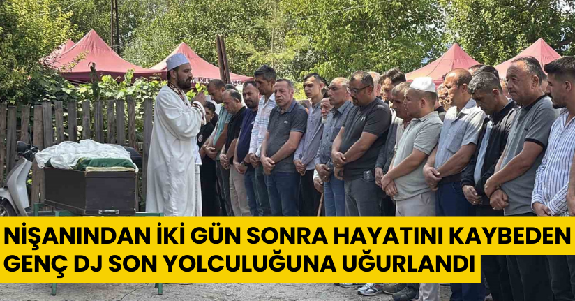 Nişanından iki gün sonra hayatını kaybeden genç DJ, son yolculuğuna uğurlandı
