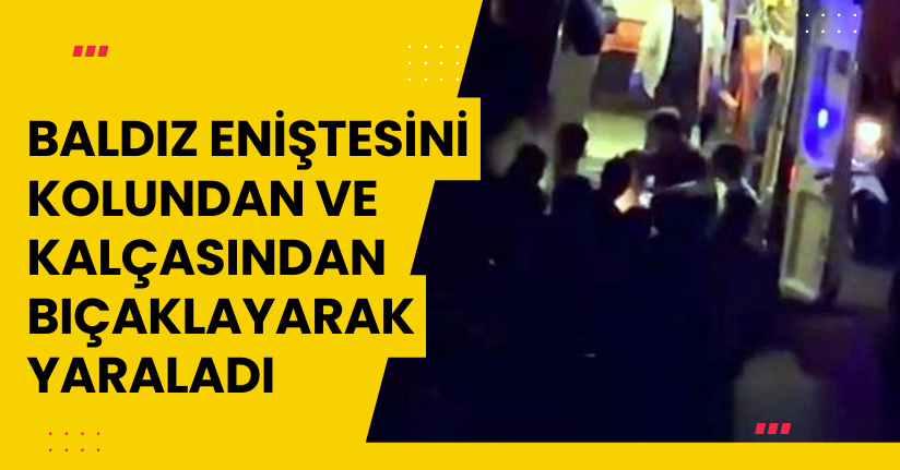Baldız, eniştesini kolundan ve kalçasından bıçaklayarak yaraladı