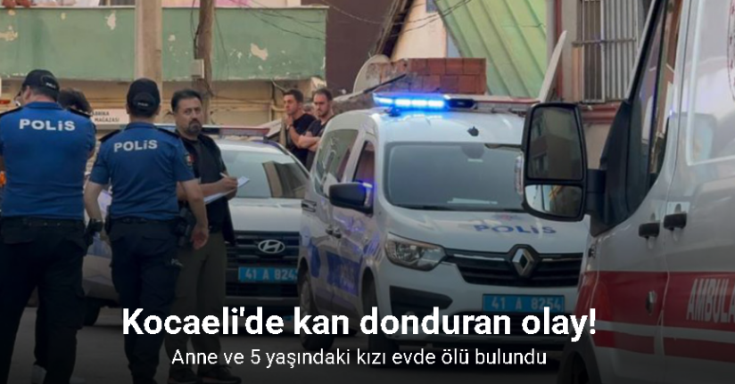 Anne ve 5 yaşındaki kızı evde ölü bulundu