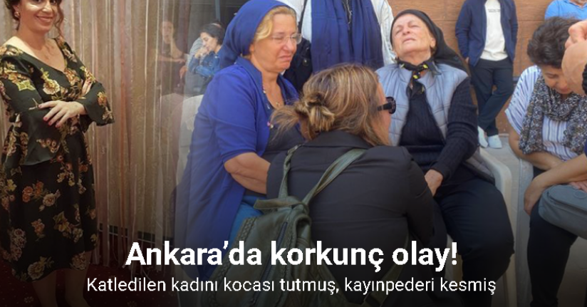 Ankara’da katledilen kadını kocası tutmuş, kayınpederi kesmiş