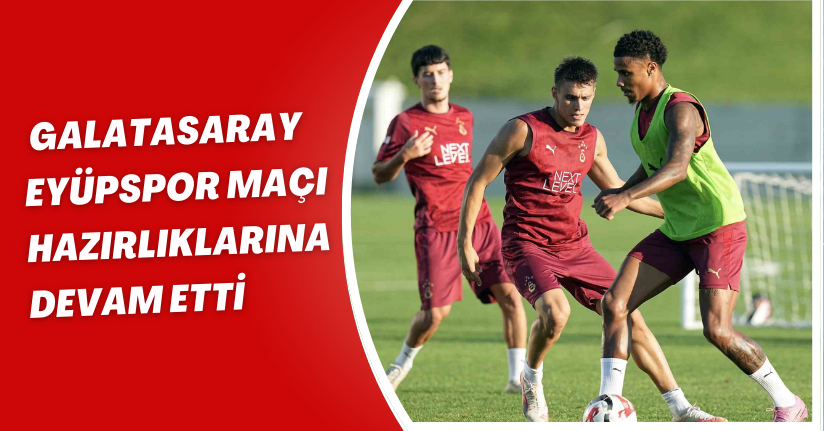 Galatasaray, Eyüpspor maçı hazırlıklarına devam etti