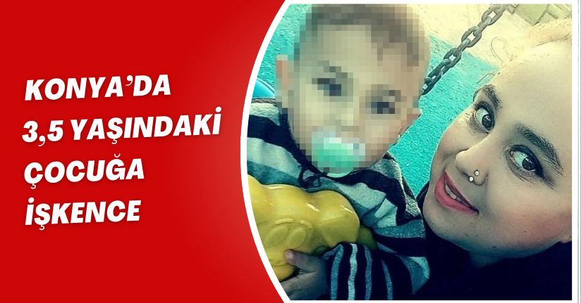 Konya’da 3,5 yaşındaki çocuğa işkence
