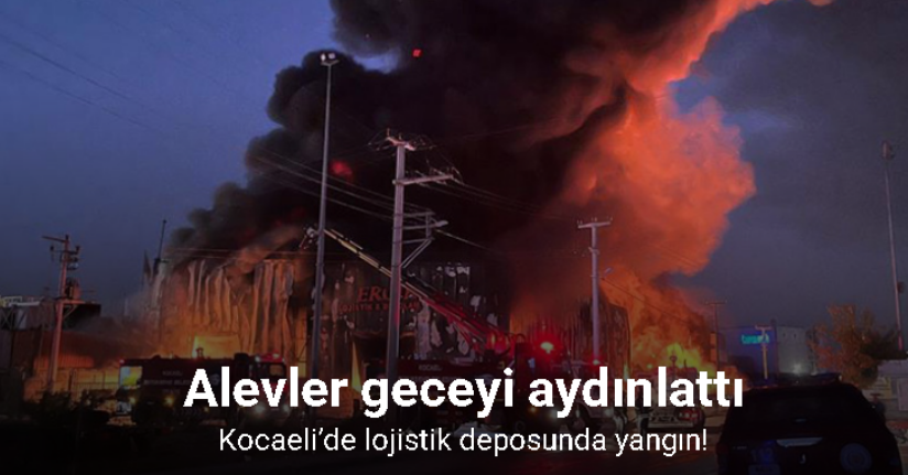 Kocaeli’de lojistik deposunda yangın: Alevler geceyi aydınlattı