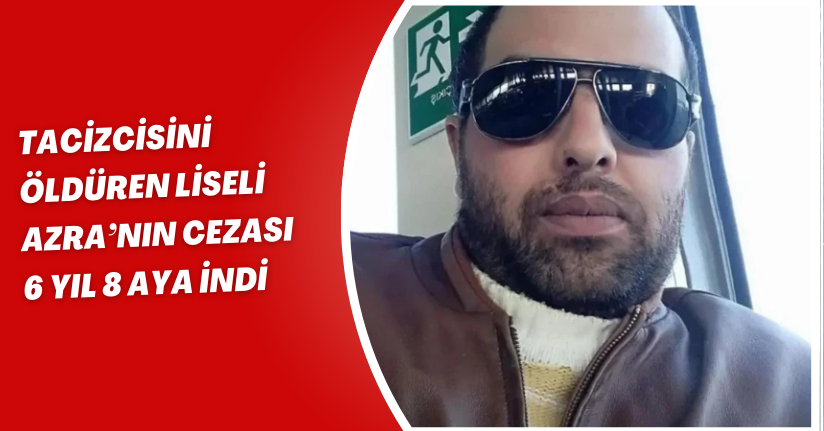 Tacizcisini öldüren liseli Azra’nın cezası 6 yıl 8 aya indi