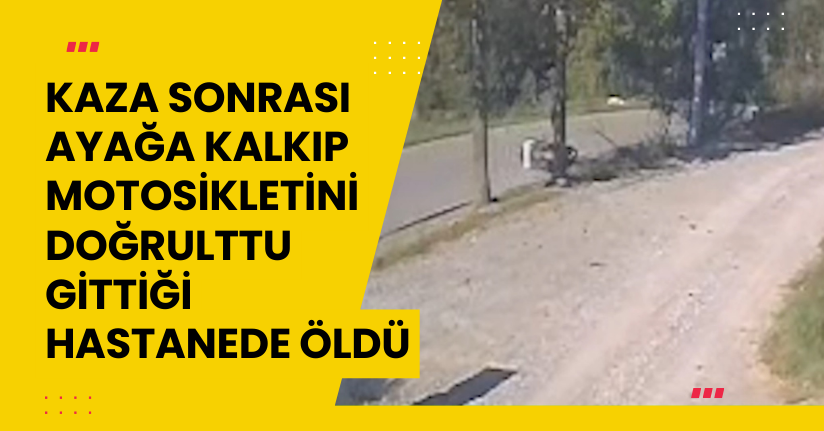 Kaza sonrası ayağa kalkıp motosikletini doğrulttu, gittiği hastanede öldü