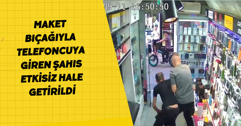 Maket bıçağıyla telefoncuya giren şahıs etkisiz hale getirildi