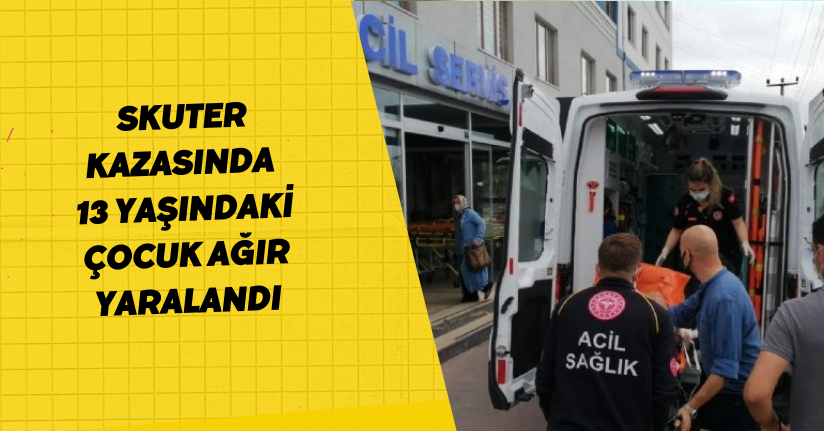 Skuter kazasında 13 yaşındaki çocuk ağır yaralandı