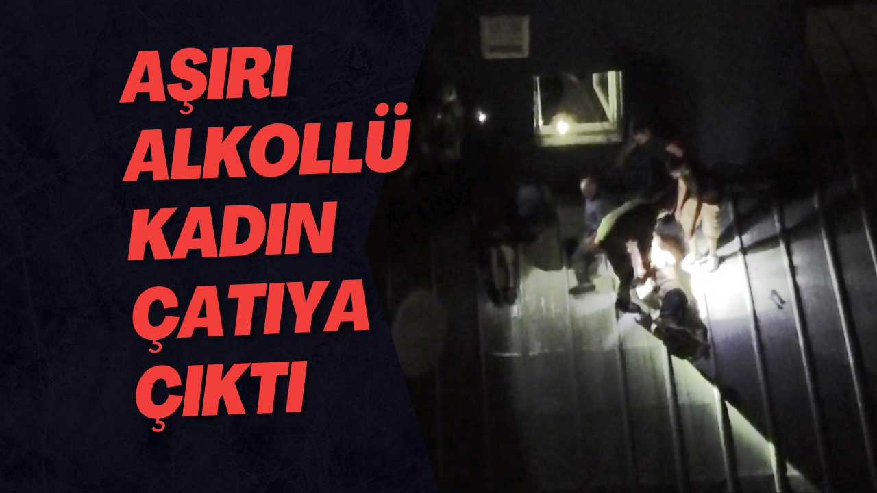 Aşırı Alkollü Kadın Çatıya Çıktı, Kurtarmak İsteyenlerle Birlikte Mahsur Kaldı