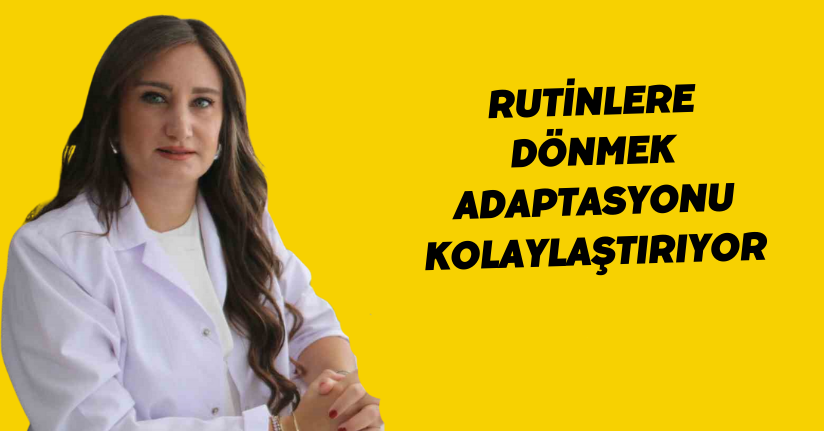 Rutinlere dönmek adaptasyonu kolaylaştırıyor