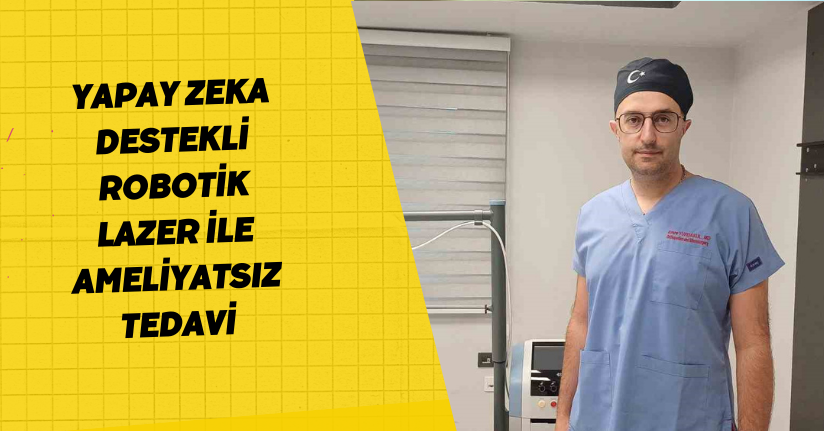 Yapay zeka destekli robotik lazer ile ameliyatsız tedavi