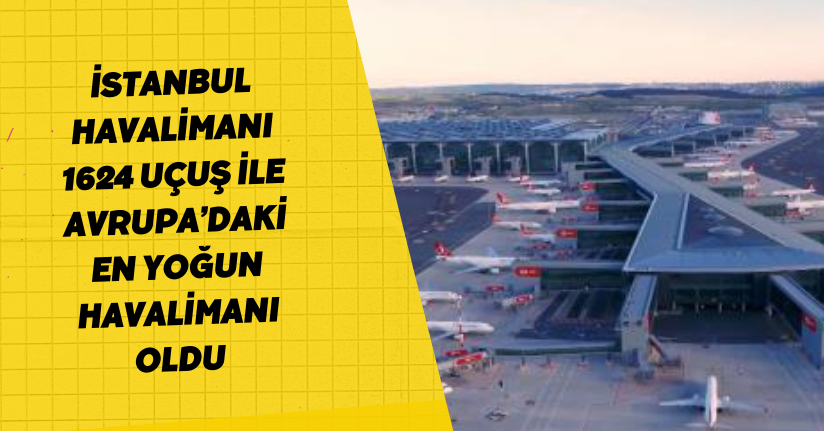 İstanbul Havalimanı, 1624 uçuş ile Avrupa’daki en yoğun havalimanı oldu
