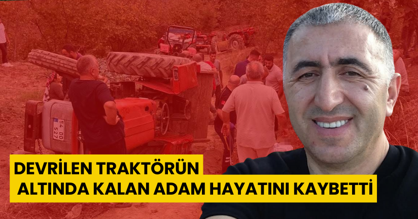 Devrilen traktörün altında kalan adam hayatını kaybetti