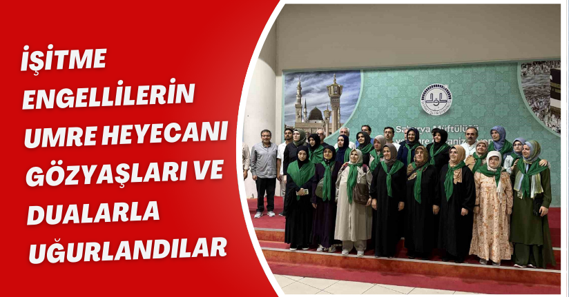 İşitme engellilerin umre heyecanı: Gözyaşları ve dualarla uğurlandılar