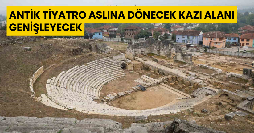 Antik Tiyatro aslına dönecek kazı alanı genişleyecek