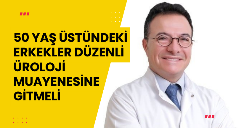 50 yaş üstündeki erkekler düzenli üroloji muayenesine gitmeli