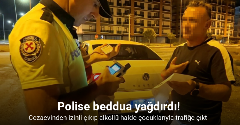 Cezaevinden izinli çıkıp alkollü halde çocuklarıyla trafiğe çıktı, yakalanınca polise beddua yağdırdı