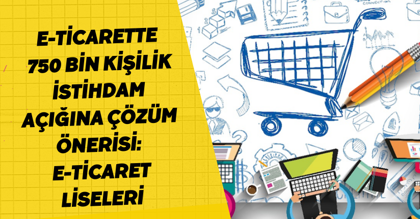 E-ticarette 750 bin kişilik istihdam açığına çözüm önerisi: E-ticaret liseleri