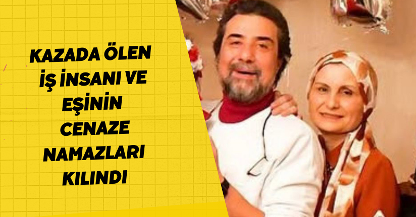 Kazada ölen iş insanı ve eşinin cenaze namazları kılındı