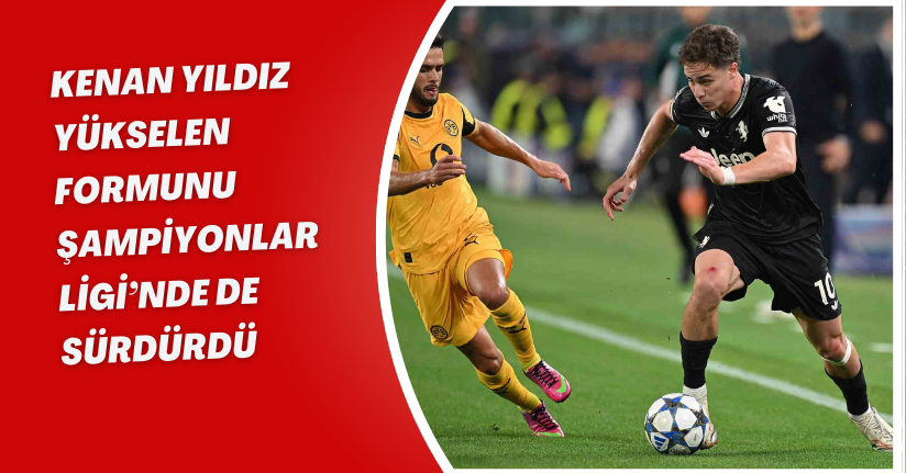 Kenan Yıldız yükselen formunu Şampiyonlar Ligi’nde de sürdürdü