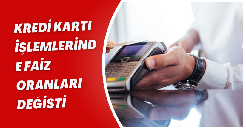 Kredi kartı işlemlerinde faiz oranları değişti