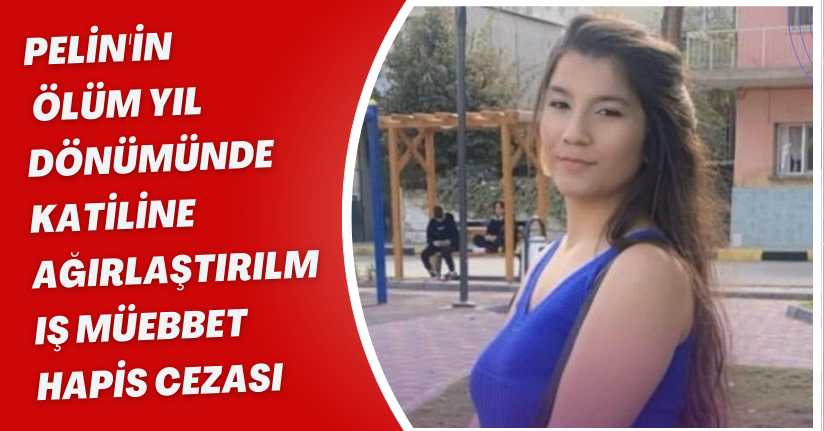 Pelin'in ölüm yıl dönümünde katiline ağırlaştırılmış müebbet hapis cezası