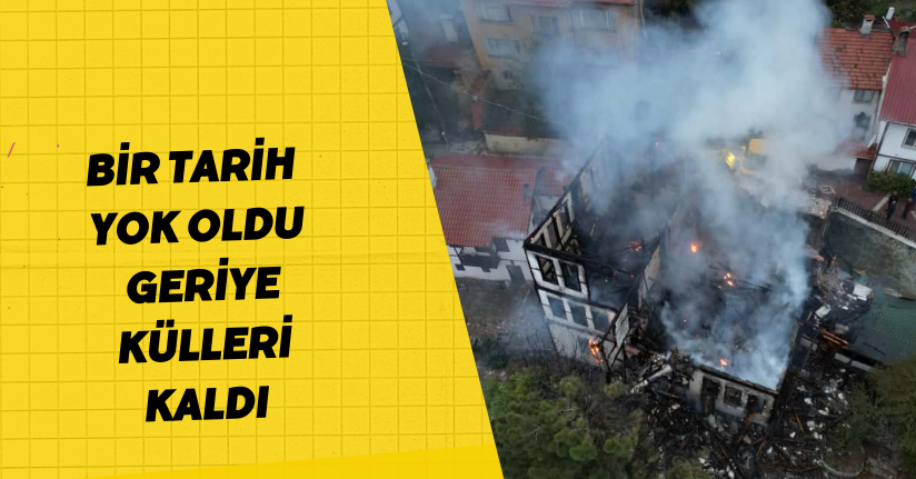 Bir tarih yok oldu, geriye külleri kaldı