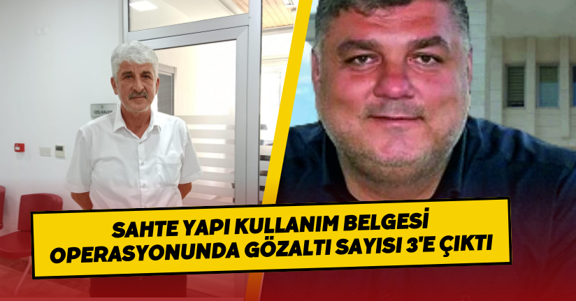Sahte yapı kullanım belgesi operasyonunda gözaltı sayısı 3'e çıktı