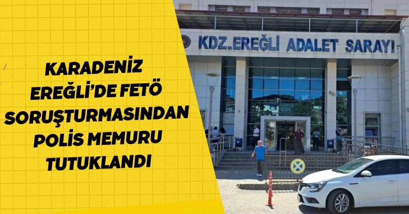 Karadeniz Ereğli’de FETÖ soruşturmasından polis memuru tutuklandı