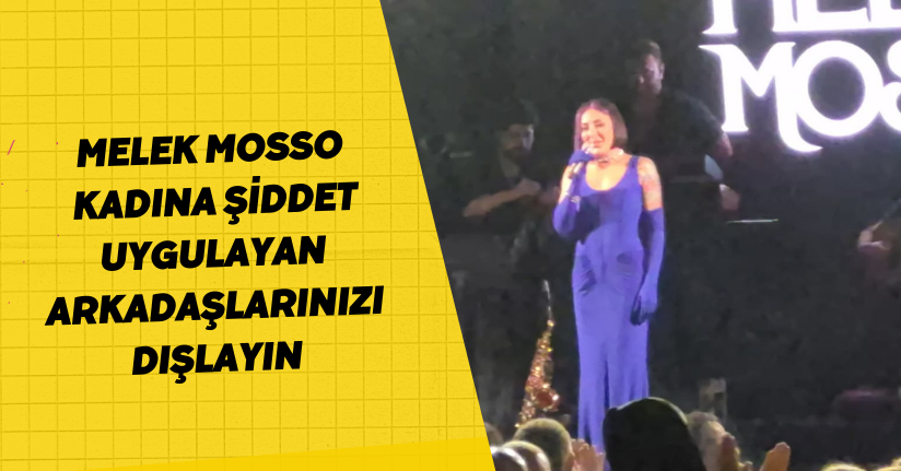 Melek Mosso: Kadına şiddet uygulayan arkadaşlarınızı dışlayın