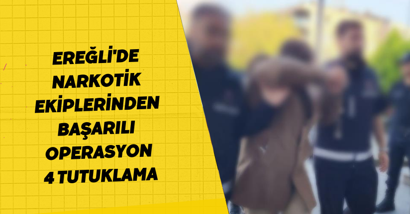 Ereğli'de narkotik ekiplerinden başarılı operasyon: 4 tutuklama