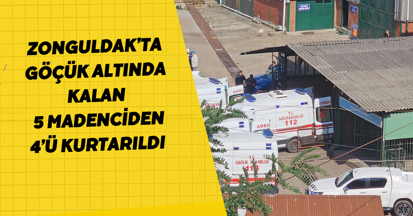 Zonguldak’ta göçük altında kalan 5 madenciden 4’ü kurtarıldı