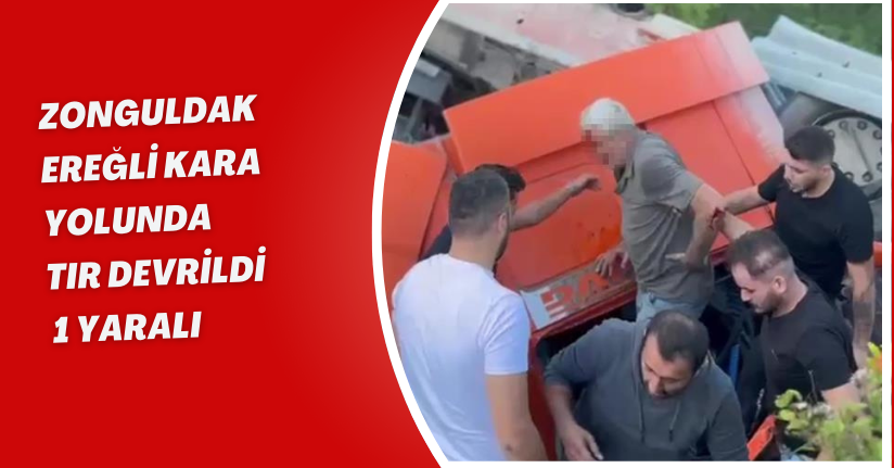 Zonguldak-Ereğli kara yolunda tır devrildi: 1 yaralı