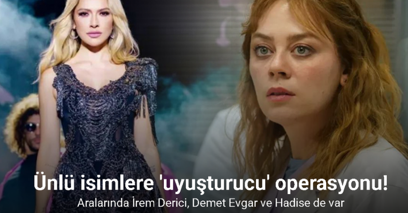 Ünlü isimlere 'uyuşturucu' operasyonu! Aralarında İrem Derici, Demet Evgar ve Hadise de var