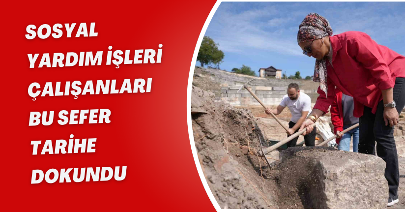 Sosyal Yardım İşleri çalışanları bu sefer tarihe dokundu