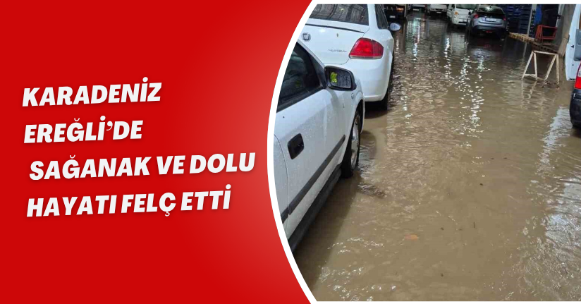 Karadeniz Ereğli’de sağanak ve dolu, hayatı felç etti