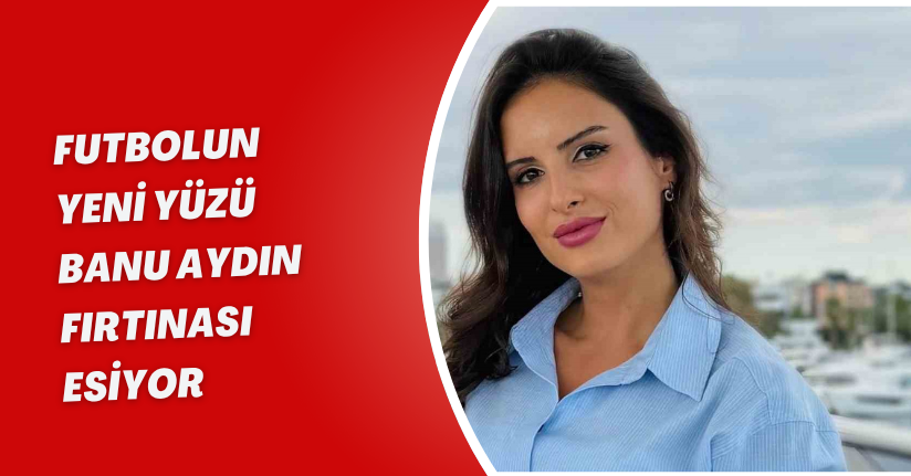 Futbolun yeni yüzü; Banu Aydın fırtınası esiyor