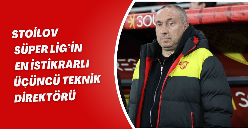 Stoilov, Süper Lig’in en istikrarlı üçüncü teknik direktörü