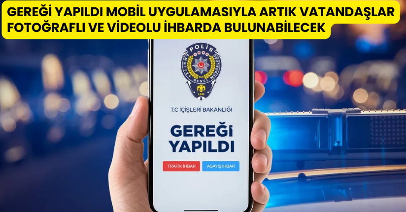 ‘Gereği Yapıldı’ mobil uygulamasıyla artık vatandaşlar fotoğraflı ve videolu ihbarda bulunabilecek
