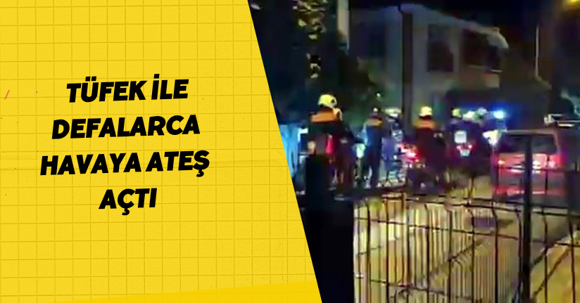 Tüfek ile defalarca havaya ateş açtı