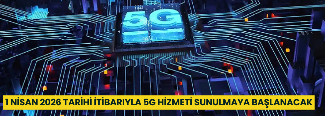 1 Nisan 2026 tarihi itibarıyla 5G hizmeti sunulmaya başlanacak