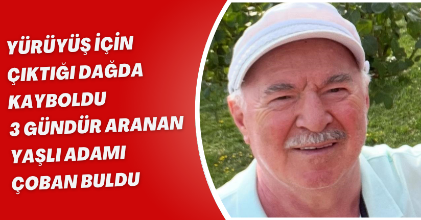 Yürüyüş için çıktığı dağda kayboldu, 3 gündür aranan yaşlı adamı çoban buldu