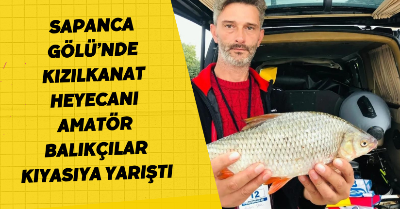  Sapanca Gölü’nde kızılkanat heyecanı: Amatör balıkçılar kıyasıya yarıştı
