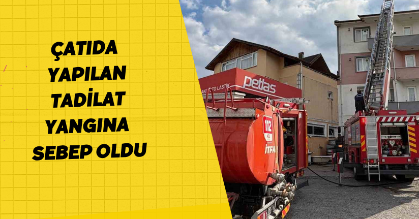 Çatıda yapılan tadilat yangına sebep oldu