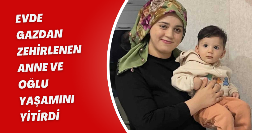 Evde gazdan zehirlenen anne ve oğlu yaşamını yitirdi 